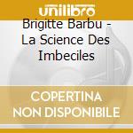 Brigitte Barbu - La Science Des Imbeciles cd