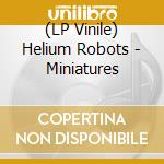 (LP Vinile) Helium Robots - Miniatures vinile