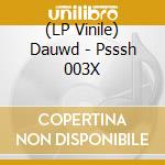 (LP Vinile) Dauwd - Psssh 003X vinile