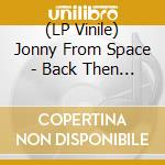 (LP Vinile) Jonny From Space - Back Then I Didn't But Now I Do vinile
