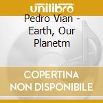 Pedro Vian - Earth, Our Planetm cd