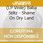 (LP Vinile) Baba Stiltz - Shame On Dry Land vinile