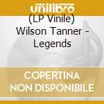 (LP Vinile) Wilson Tanner - Legends vinile