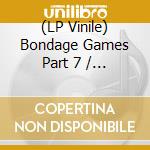 (LP Vinile) Bondage Games Part 7 / Various (3 Lp) vinile