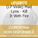(LP Vinile) Mad Lynx - Kill It With Fire vinile
