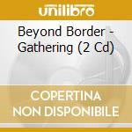 Beyond Border - Gathering (2 Cd) cd musicale