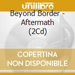 Beyond Border - Aftermath (2Cd) cd