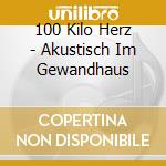 100 Kilo Herz - Akustisch Im Gewandhaus cd