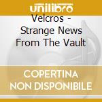Velcros - Strange News From The Vault cd