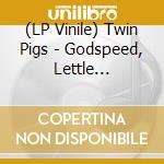 (LP Vinile) Twin Pigs - Godspeed, Lettle Shit-Eater vinile