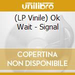 (LP Vinile) Ok Wait - Signal lp vinile