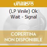 (LP Vinile) Ok Wait - Signal vinile