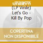(LP Vinile) Let's Go - Kill By Pop vinile