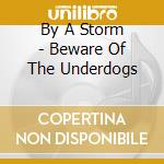 By A Storm - Beware Of The Underdogs cd musicale