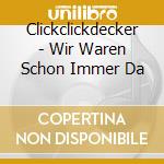 Clickclickdecker - Wir Waren Schon Immer Da cd