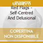 Red Flags - Self-Centred And Delusional cd