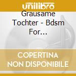 Grausame Tochter - Bdsm For Satisfaction cd musicale