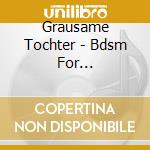 Grausame Tochter - Bdsm For Satisfaction cd