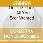 On The Floor - All You Ever Wanted cd