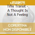 Tiflis Transit - A Thought Is Not A Feeling cd