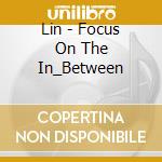 Lin - Focus On The In_Between cd