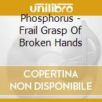 Phosphorus - Frail Grasp Of Broken Hands cd