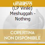 (LP Vinile) Meshuggah - Nothing lp vinile