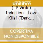 (LP Vinile) Induction - Love Kills! ("Dark Temptation" Green/Black Marble Vinyl) vinile