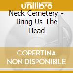 Neck Cemetery - Bring Us The Head cd musicale