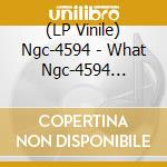 (LP Vinile) Ngc-4594 - What Ngc-4594 Really Means! (Lp +7') vinile