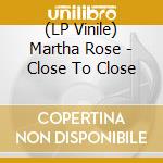 (LP Vinile) Martha Rose - Close To Close vinile