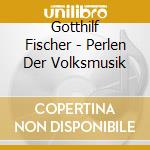 Gotthilf Fischer - Perlen Der Volksmusik cd