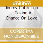 Jimmy Cobb Trio - Taking A Chance On Love cd musicale di Jimmy Cobb Trio