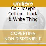 Cd - Joseph Cotton - Black & White Thing cd