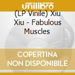 (LP Vinile) Xiu Xiu - Fabulous Muscles lp vinile di XIU XIU