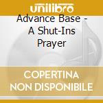 Advance Base - A Shut-Ins Prayer cd musicale di Advance Base