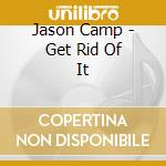 Jason Camp - Get Rid Of It cd musicale di Jason Camp