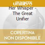 Her Whisper - The Great Unifier cd musicale di Her Whisper