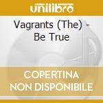 Vagrants (The) - Be True cd