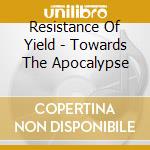 Resistance Of Yield - Towards The Apocalypse cd