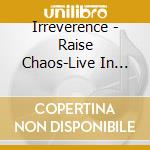 Irreverence - Raise Chaos-Live In Milan cd