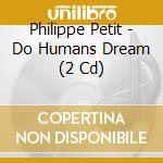 Philippe Petit - Do Humans Dream (2 Cd) cd