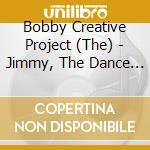 Bobby Creative Project (The) - Jimmy, The Dance Star! cd