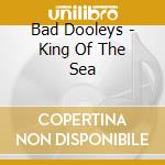 Bad Dooleys - King Of The Sea cd