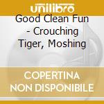 Good Clean Fun - Crouching Tiger, Moshing cd