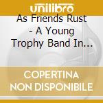 As Friends Rust - A Young Trophy Band In The.. cd musicale di As Friends Rust