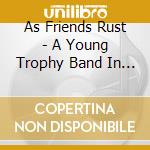 As Friends Rust - A Young Trophy Band In The.. cd