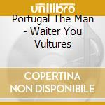 Portugal The Man - Waiter You Vultures cd