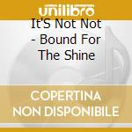 It'S Not Not - Bound For The Shine cd