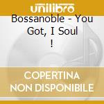 Bossanoble - You Got, I Soul ! cd